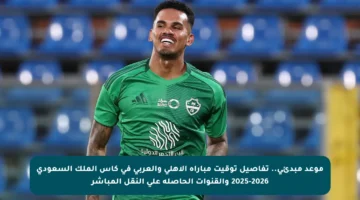 موعد مبدئي.. تفاصيل توقيت مباراة الأهلي والعربي في كأس الملك السعودي 2025-2026 والقنوات الحاصلة على النقل المباشر
